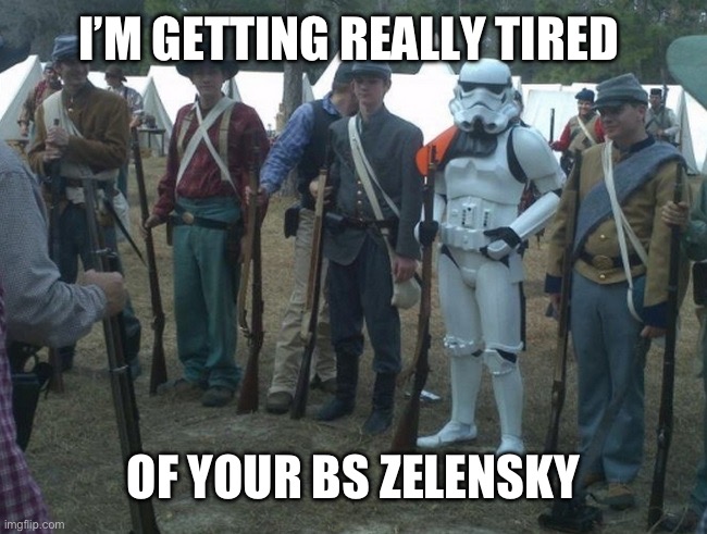 civil war stormtrooper | I’M GETTING REALLY TIRED; OF YOUR BS ZELENSKY | image tagged in civil war stormtrooper | made w/ Imgflip meme maker