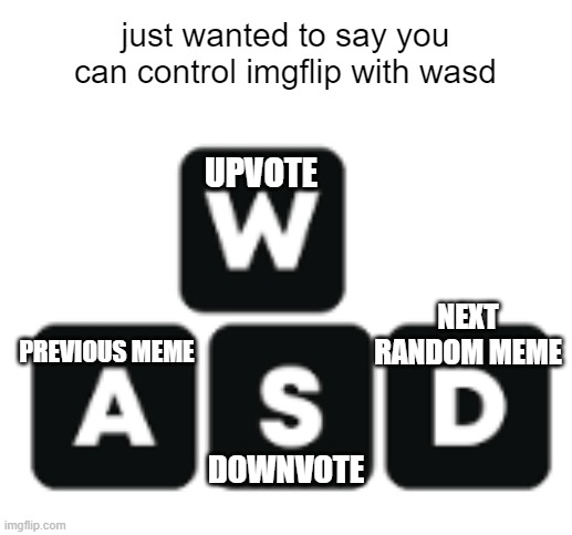 so good | just wanted to say you can control imgflip with wasd; UPVOTE; NEXT
RANDOM MEME; PREVIOUS MEME; DOWNVOTE | image tagged in helpful | made w/ Imgflip meme maker