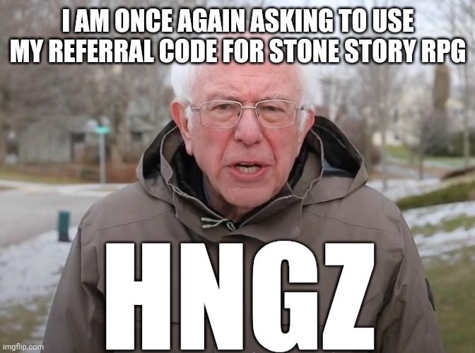 This is not a meme. | I AM ONCE AGAIN ASKING TO USE MY REFERRAL CODE FOR STONE STORY RPG; HNGZ | image tagged in bernie sanders once again asking,stone story rpg | made w/ Imgflip meme maker