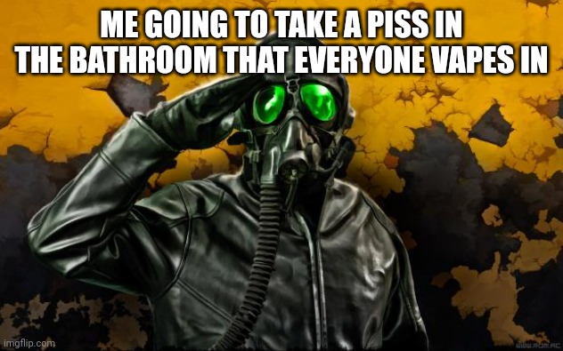 Gas mask soldier | ME GOING TO TAKE A PISS IN THE BATHROOM THAT EVERYONE VAPES IN | image tagged in gas mask soldier | made w/ Imgflip meme maker