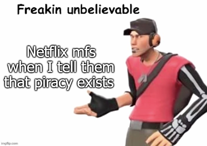 freakin unbelievable | Netflix mfs when I tell them that piracy exists | image tagged in freakin unbelievable | made w/ Imgflip meme maker