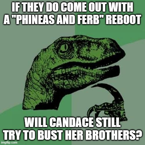 Yes. Yes, she wi- Actually, I don't know. I mean, the reboot is rumored to come out in 2024. | IF THEY DO COME OUT WITH A "PHINEAS AND FERB" REBOOT; WILL CANDACE STILL TRY TO BUST HER BROTHERS? | image tagged in memes,philosoraptor,phineas and ferb,reboot,disney,disney plus | made w/ Imgflip meme maker