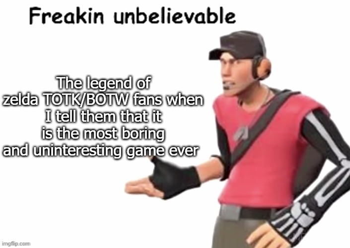 freakin unbelievable | The legend of zelda TOTK/BOTW fans when I tell them that it is the most boring and uninteresting game ever | image tagged in freakin unbelievable | made w/ Imgflip meme maker