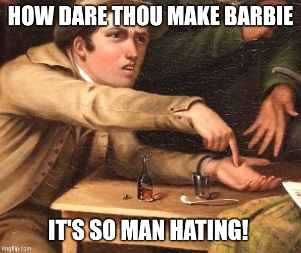 Barbie critics | HOW DARE THOU MAKE BARBIE; IT'S SO MAN HATING! | image tagged in angry man pointing at hand | made w/ Imgflip meme maker