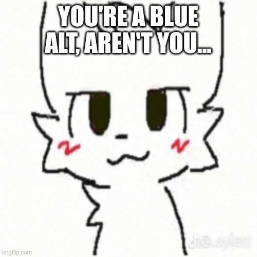 Boy Kisser | YOU'RE A BLUE ALT, AREN'T YOU... | image tagged in boy kisser | made w/ Imgflip meme maker