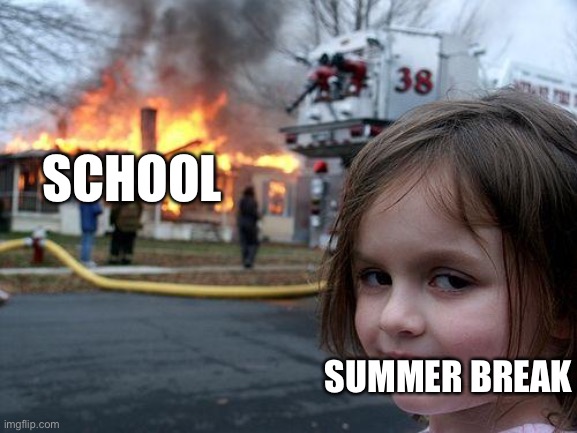 Disaster Girl | SCHOOL; SUMMER BREAK | image tagged in memes,disaster girl | made w/ Imgflip meme maker