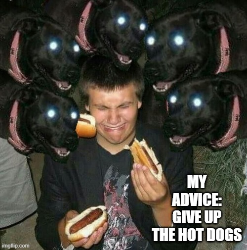 They're Hungry | MY ADVICE: GIVE UP THE HOT DOGS | image tagged in unsee juice | made w/ Imgflip meme maker