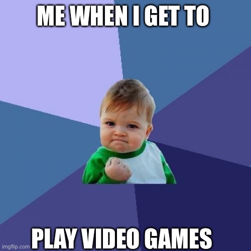 Success Kid | ME WHEN I GET TO; PLAY VIDEO GAMES | image tagged in memes,success kid | made w/ Imgflip meme maker