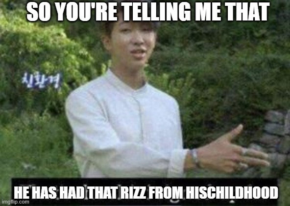 Childhood rizz | SO YOU'RE TELLING ME THAT; HE HAS HAD THAT RIZZ FROM HISCHILDHOOD | image tagged in rizz | made w/ Imgflip meme maker