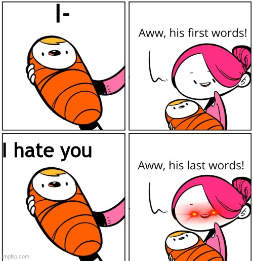 Hi | I-; I hate you | image tagged in aww his last words | made w/ Imgflip meme maker