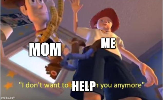 Andy dropping woody | ME HELP MOM | image tagged in andy dropping woody | made w/ Imgflip meme maker