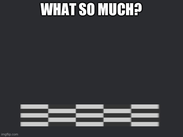 WHAT SO MUCH? | made w/ Imgflip meme maker