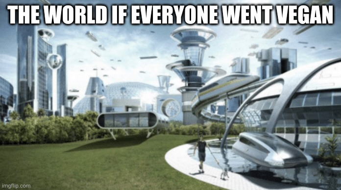 futuristic world meme | THE WORLD IF EVERYONE WENT VEGAN | image tagged in futuristic world meme | made w/ Imgflip meme maker