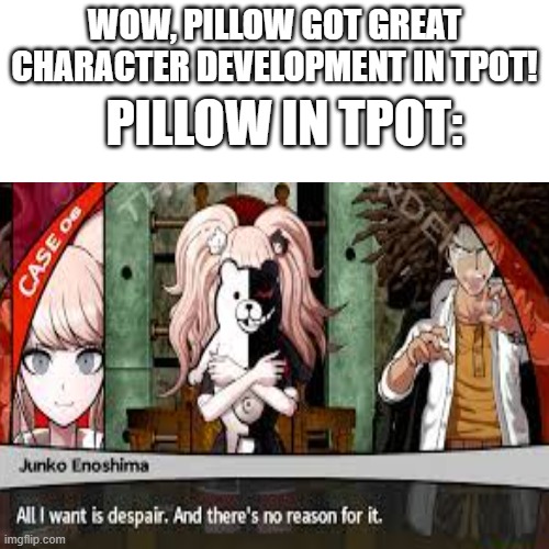 Because YES | WOW, PILLOW GOT GREAT CHARACTER DEVELOPMENT IN TPOT! PILLOW IN TPOT: | image tagged in bfdi,danganronpa,despair | made w/ Imgflip meme maker
