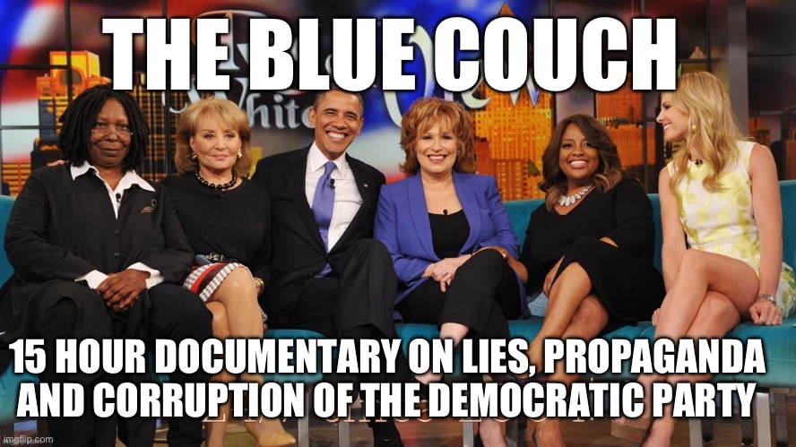 Documentary on lies of Democrats | THE BLUE COUCH; 15 HOUR DOCUMENTARY ON LIES, PROPAGANDA AND CORRUPTION OF THE DEMOCRATIC PARTY | image tagged in the blue couch,memes,funny | made w/ Imgflip meme maker