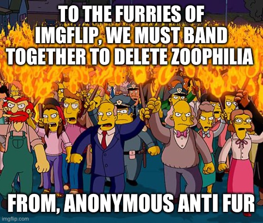 Guess it’s not anonymous anymore | TO THE FURRIES OF IMGFLIP, WE MUST BAND TOGETHER TO DELETE ZOOPHILIA; FROM, ANONYMOUS ANTI FUR | image tagged in angry mob | made w/ Imgflip meme maker