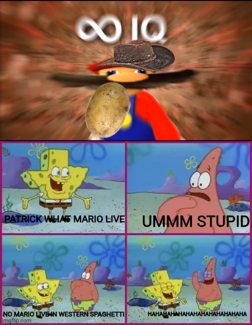 MARIO | UMMM STUPID; PATRICK WHAT MARIO LIVE; NO MARIO LIVE IN WESTERN SPAGHETTI; HAHAHAHAHAHAHAHAHAHAHAHAHA | image tagged in infinity iq mario,texas spongebob,western | made w/ Imgflip meme maker