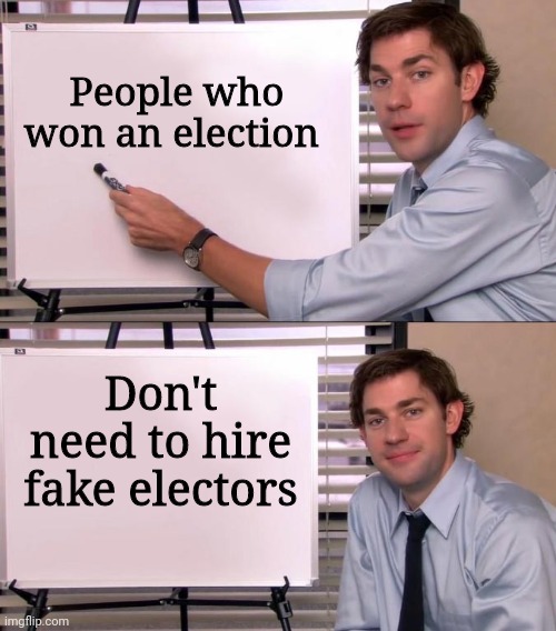 Looks like a lot have turned on him, too | People who won an election; Don't need to hire fake electors | image tagged in jim halpert explains,scumbag republicans,terrorists,terrorism,conservative hypocrisy | made w/ Imgflip meme maker