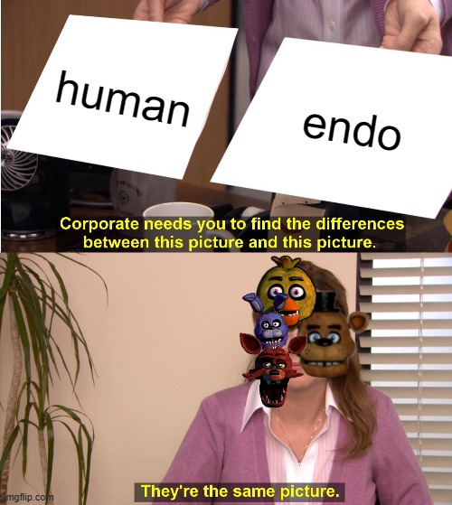 they will forcefully stuff ye in feddy fartbear suit. | human; endo | image tagged in memes,they're the same picture | made w/ Imgflip meme maker