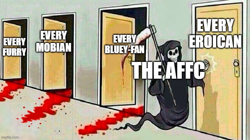 death knocking at the door | EVERY EROICAN; EVERY BLUEY-FAN; EVERY MOBIAN; EVERY FURRY; THE AFFC | image tagged in death knocking at the door | made w/ Imgflip meme maker