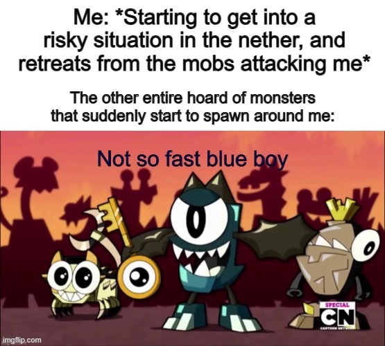 The nether always seems like the milestone in your world, where everything goes wrong -_- | Me: *Starting to get into a risky situation in the nether, and retreats from the mobs attacking me*; The other entire hoard of monsters that suddenly start to spawn around me: | image tagged in not so fast blue boy | made w/ Imgflip meme maker