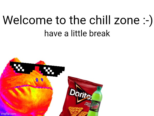 Chill out | Welcome to the chill zone :-); have a little break | image tagged in chill,mlg,fun | made w/ Imgflip meme maker
