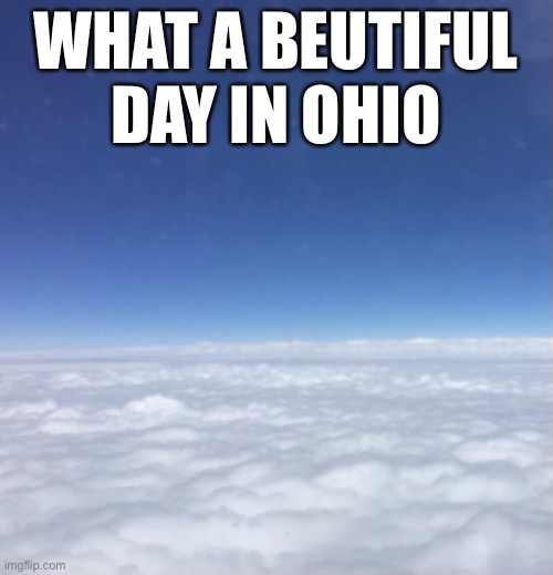Ohio veiw | WHAT A BEUTIFUL DAY IN OHIO | image tagged in clouds,ohio | made w/ Imgflip meme maker