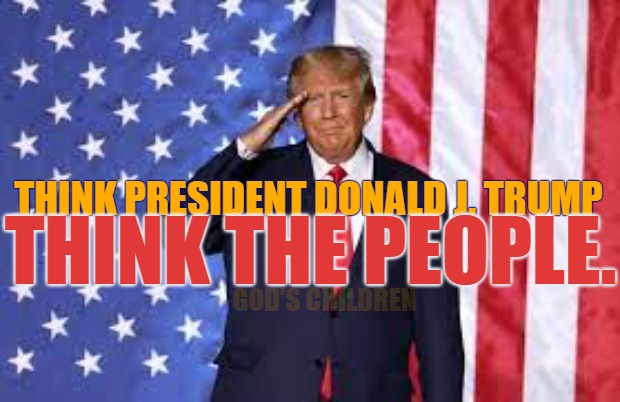 Think Trump think the People | THINK PRESIDENT DONALD J. TRUMP; THINK THE PEOPLE. - GOD'S CHILDREN | image tagged in think trump,the people,trump,president,god wins | made w/ Imgflip meme maker