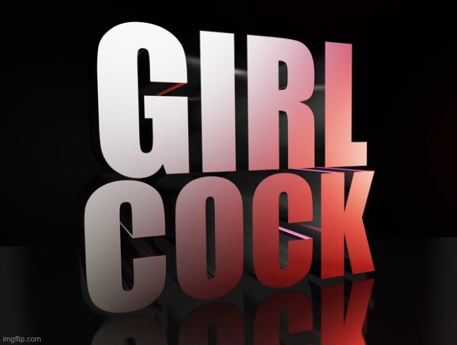 Girl cock | image tagged in girl cock | made w/ Imgflip meme maker