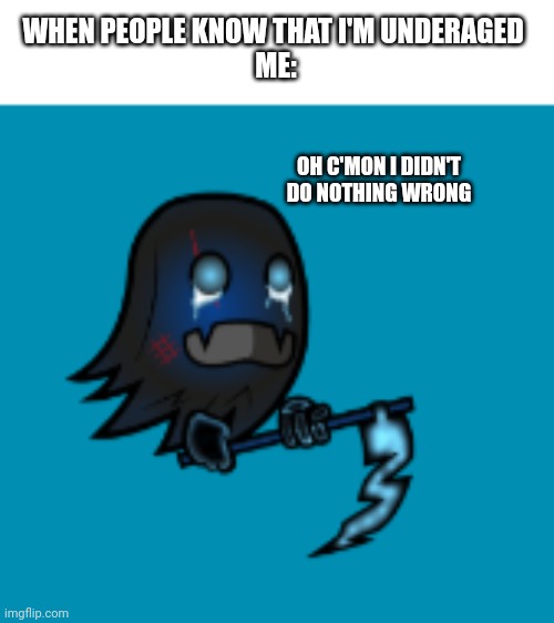 Who is 13 years old in imgflip? | WHEN PEOPLE KNOW THAT I'M UNDERAGED 
ME:; OH C'MON I DIDN'T DO NOTHING WRONG | image tagged in crybaby ghostly reaper,ghost,cry | made w/ Imgflip meme maker