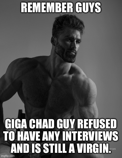 Read tags | REMEMBER GUYS; GIGA CHAD GUY REFUSED TO HAVE ANY INTERVIEWS AND IS STILL A VIRGIN. | image tagged in you have been eternally cursed for reading the tags | made w/ Imgflip meme maker