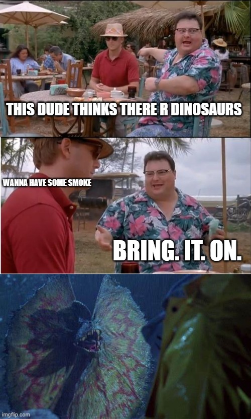 Joyful Jurassic | THIS DUDE THINKS THERE R DINOSAURS; WANNA HAVE SOME SMOKE; BRING. IT. ON. | image tagged in memes,see nobody cares | made w/ Imgflip meme maker