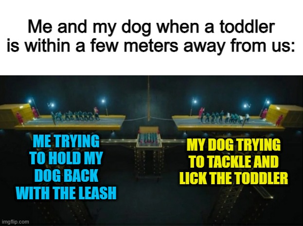 My aunt had to do this often @_@ | Me and my dog when a toddler is within a few meters away from us:; ME TRYING TO HOLD MY DOG BACK WITH THE LEASH; MY DOG TRYING TO TACKLE AND LICK THE TODDLER | image tagged in tug of war olympics | made w/ Imgflip meme maker