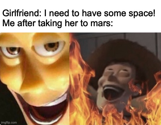 Go suffocate in space I’m sure it’s fine! | Girlfriend: I need to have some space!
Me after taking her to mars: | image tagged in satanic woody no spacing | made w/ Imgflip meme maker