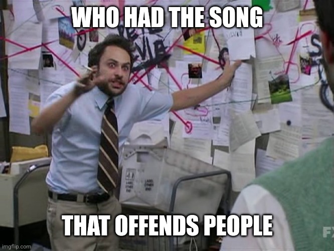 Song | WHO HAD THE SONG; THAT OFFENDS PEOPLE | image tagged in charlie conspiracy always sunny in philidelphia | made w/ Imgflip meme maker