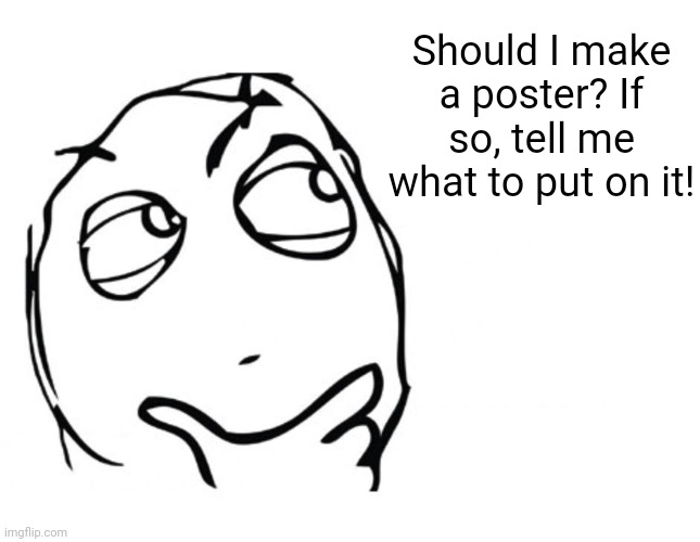 Hmmmmmm | Should I make a poster? If so, tell me what to put on it! | image tagged in hmmm,funny memes,memes,funny,poster | made w/ Imgflip meme maker