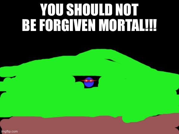 yes | YOU SHOULD NOT BE FORGIVEN MORTAL!!! | image tagged in y u no | made w/ Imgflip meme maker