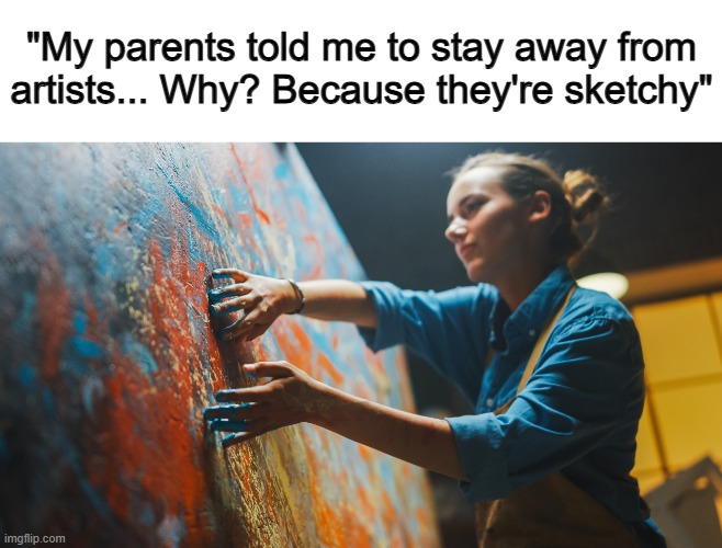 Lol :] | "My parents told me to stay away from artists... Why? Because they're sketchy" | made w/ Imgflip meme maker