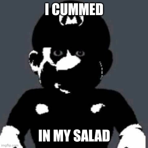 ... | I CUMMED; IN MY SALAD | image tagged in grey mario,memes,shitpost | made w/ Imgflip meme maker