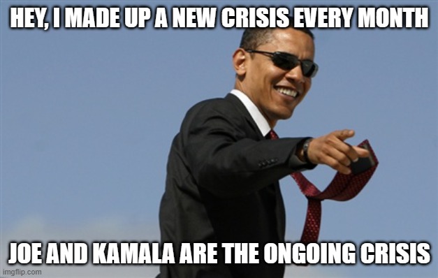 Cool Obama Meme | HEY, I MADE UP A NEW CRISIS EVERY MONTH JOE AND KAMALA ARE THE ONGOING CRISIS | image tagged in memes,cool obama | made w/ Imgflip meme maker