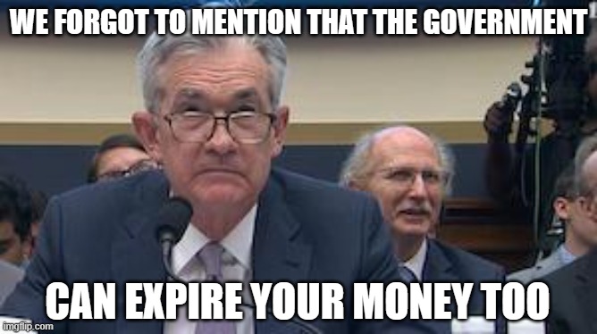 Fed Reserve Jerome Powell | WE FORGOT TO MENTION THAT THE GOVERNMENT CAN EXPIRE YOUR MONEY TOO | image tagged in fed reserve jerome powell | made w/ Imgflip meme maker