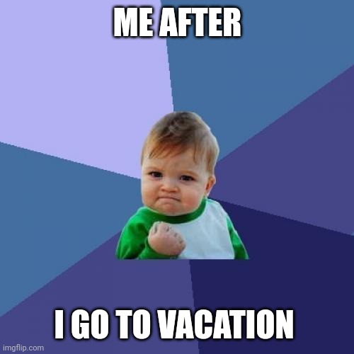 Yay | ME AFTER; I GO TO VACATION | image tagged in memes,success kid,funny | made w/ Imgflip meme maker