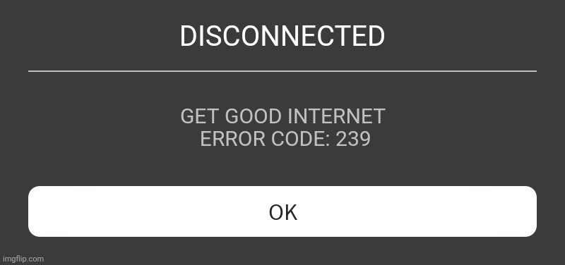 Always happens | DISCONNECTED; GET GOOD INTERNET
 ERROR CODE: 239 | image tagged in roblox error message | made w/ Imgflip meme maker