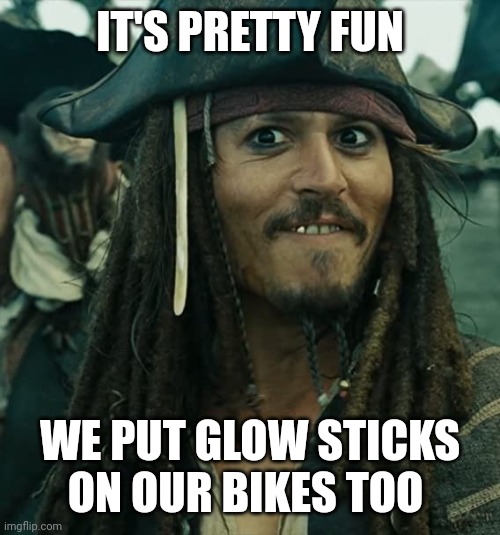 JACK SPARROW OH THAT'S NICE | IT'S PRETTY FUN WE PUT GLOW STICKS ON OUR BIKES TOO | image tagged in jack sparrow oh that's nice | made w/ Imgflip meme maker