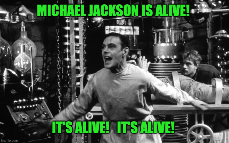 It's alive | MICHAEL JACKSON IS ALIVE! IT'S ALIVE!   IT'S ALIVE! | image tagged in it's alive | made w/ Imgflip meme maker