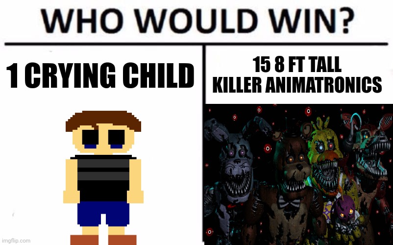 Not in the game, but IRL. | 1 CRYING CHILD; 15 8 FT TALL KILLER ANIMATRONICS | image tagged in memes,who would win | made w/ Imgflip meme maker