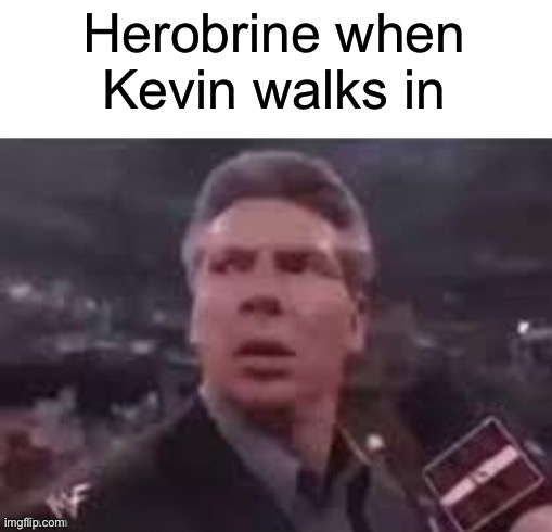 If you know, you know | Herobrine when Kevin walks in | image tagged in x when x walks in | made w/ Imgflip meme maker