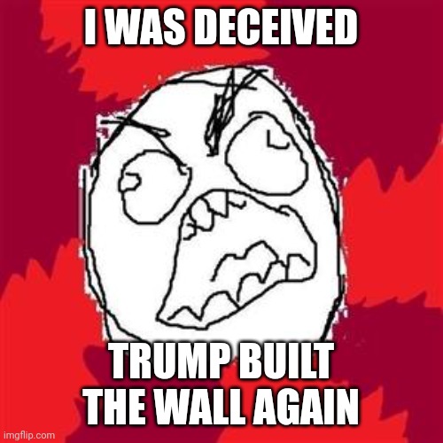 me when i was deceived by trump | I WAS DECEIVED; TRUMP BUILT THE WALL AGAIN | image tagged in rage face,trump,donald trump,mexico | made w/ Imgflip meme maker