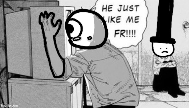 He just like me fr!!! | image tagged in he just like me fr | made w/ Imgflip meme maker