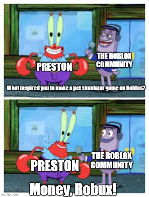 seems a wild roblox meme | THE ROBLOX COMMUNITY; PRESTON; What inspired you to make a pet simulator game on Roblox? THE ROBLOX COMMUNITY; PRESTON; Money, Robux! | image tagged in i like money | made w/ Imgflip meme maker